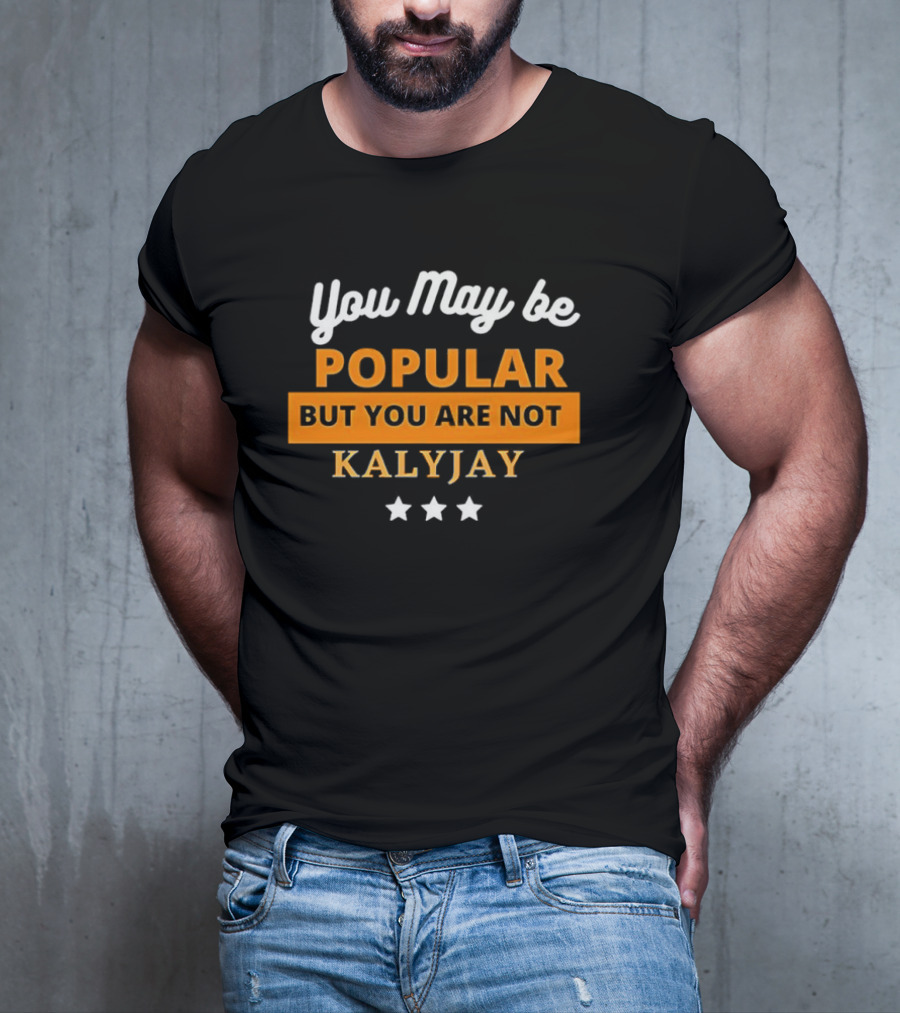 You May Be Popular But You Are Not Kalyjay T-Shirt