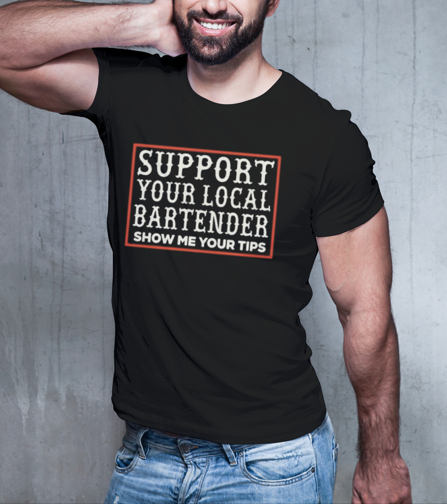 Support Your Local Bartender Show Me Your Tips T-Shirt