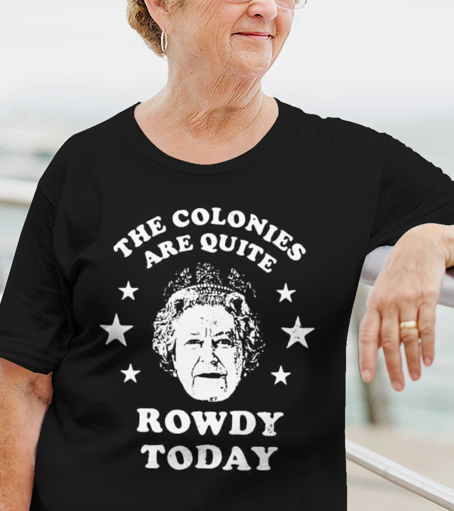 The Colonies Are Quite Rowdy Today Stars And Historical Figure Design T-Shirt