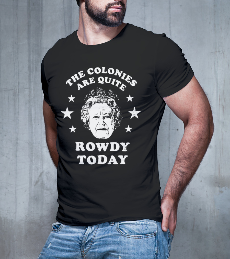 The Colonies Are Quite Rowdy Today Stars And Historical Figure Design T-Shirt