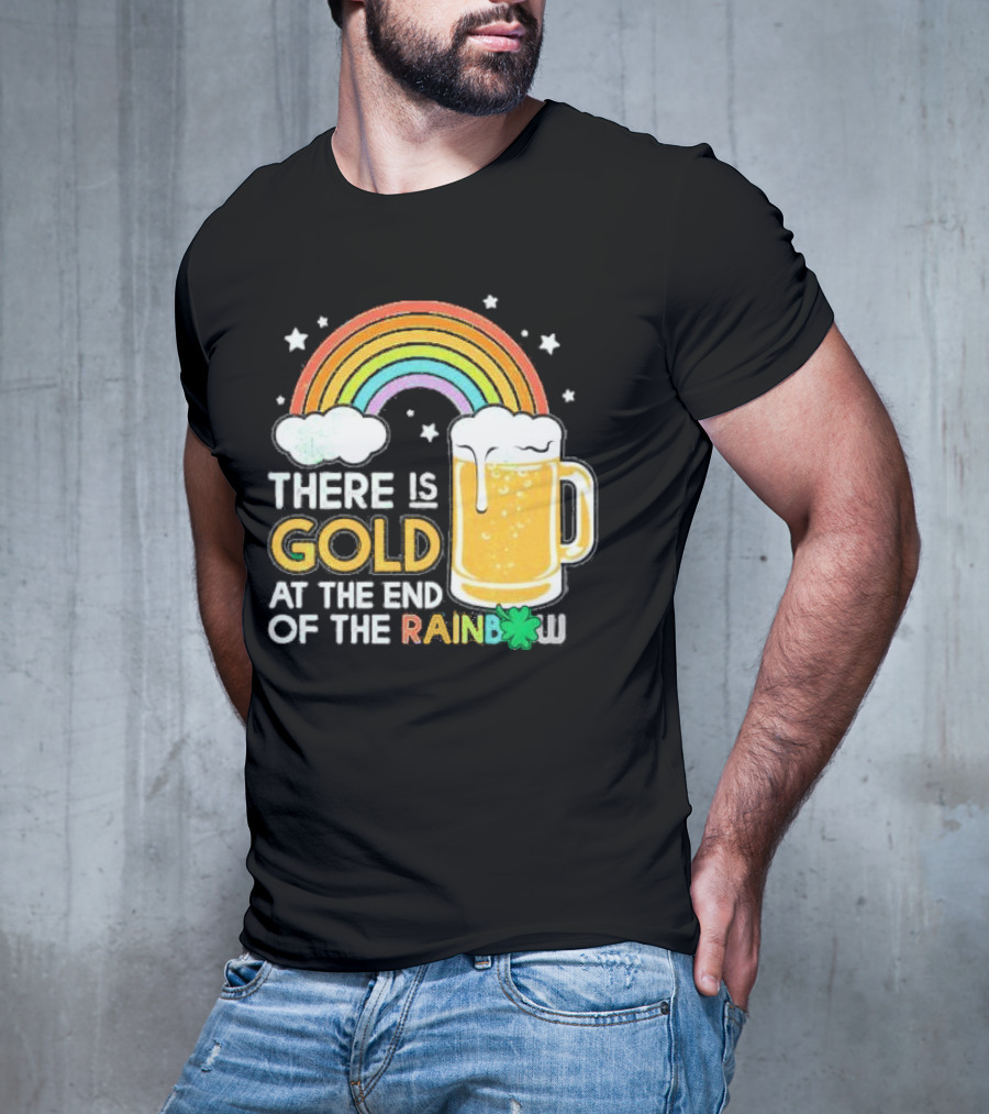 There Is Gold At The End Of The Rainbow Beer St Patrick's Day T-Shirt