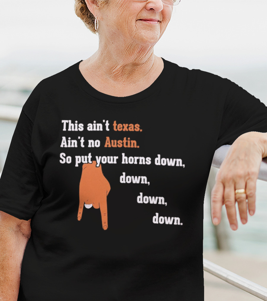 This Ain't Texas Ain't No Austin So Put Your Horns Down Down Down Down T-Shirt
