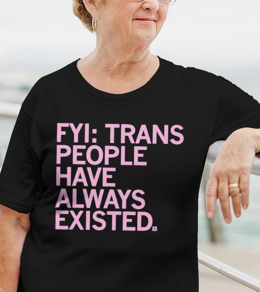 FYI Trans People Have Always Existed T-Shirt