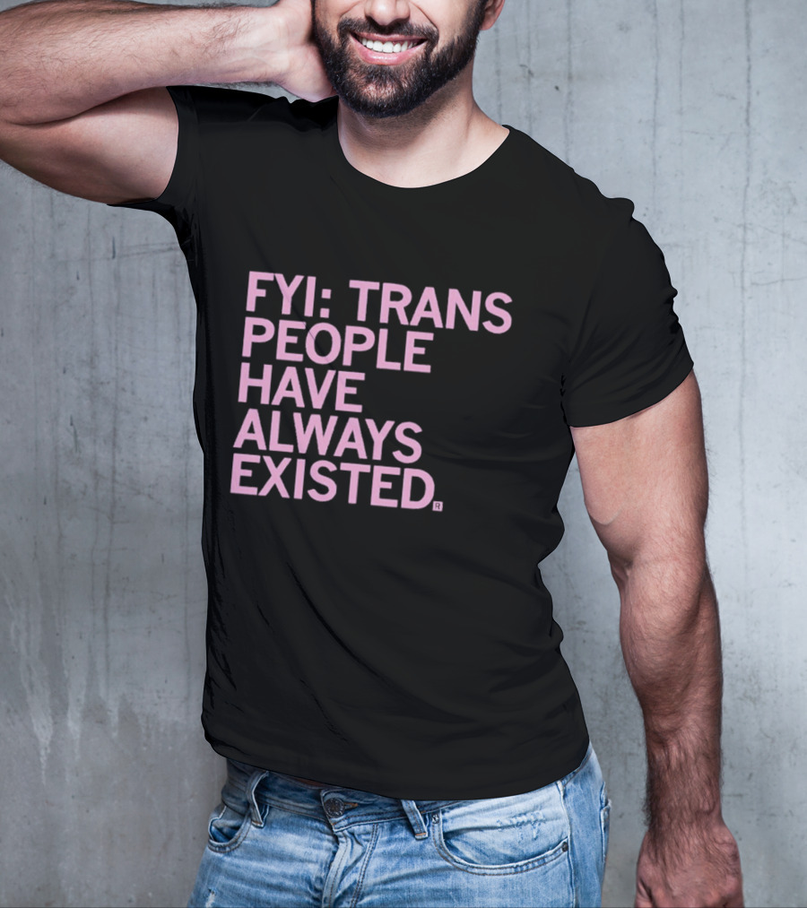 FYI Trans People Have Always Existed T-Shirt