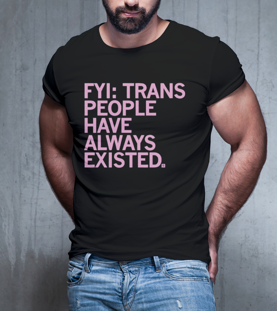 FYI Trans People Have Always Existed T-Shirt