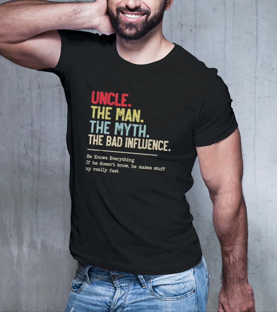 UNCLE THE MAN THE MYTH THE BAD INFLUENCE HE KNOWS EVERYTHING IF HE DOESN'T KNOW HE MAKES STUFF UP REALLY FAST T-Shirt