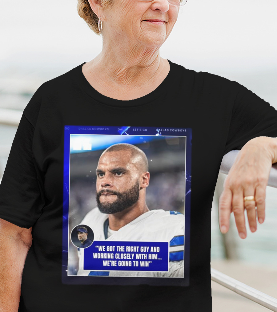 Dallas Cowboys Dak Prescott We Got The Right Guy Working Closely With Him We're Going To Win T-Shirt