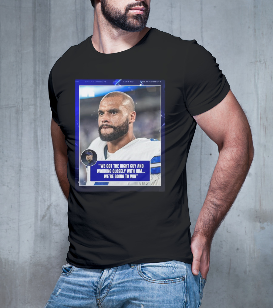 Dallas Cowboys Dak Prescott We Got The Right Guy Working Closely With Him We're Going To Win T-Shirt