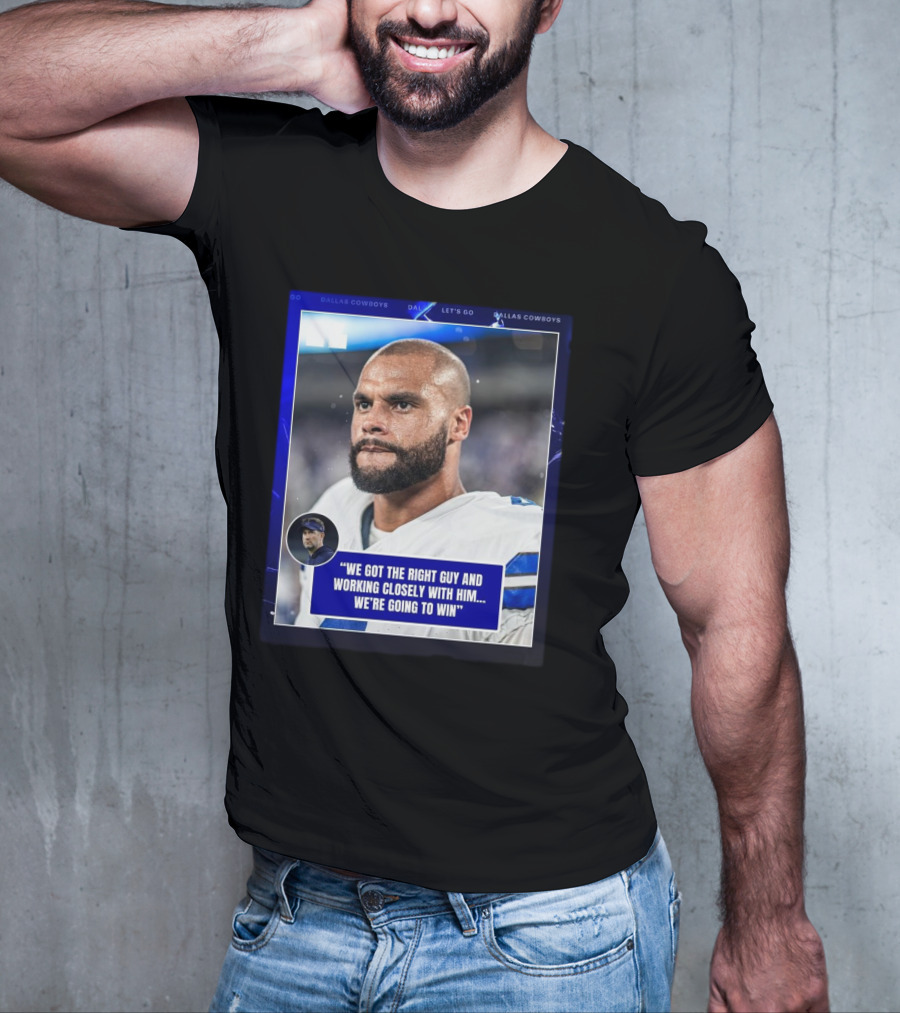 Dallas Cowboys Dak Prescott We Got The Right Guy Working Closely With Him We're Going To Win T-Shirt
