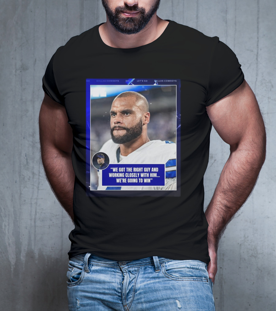 Dallas Cowboys Dak Prescott We Got The Right Guy Working Closely With Him We're Going To Win T-Shirt