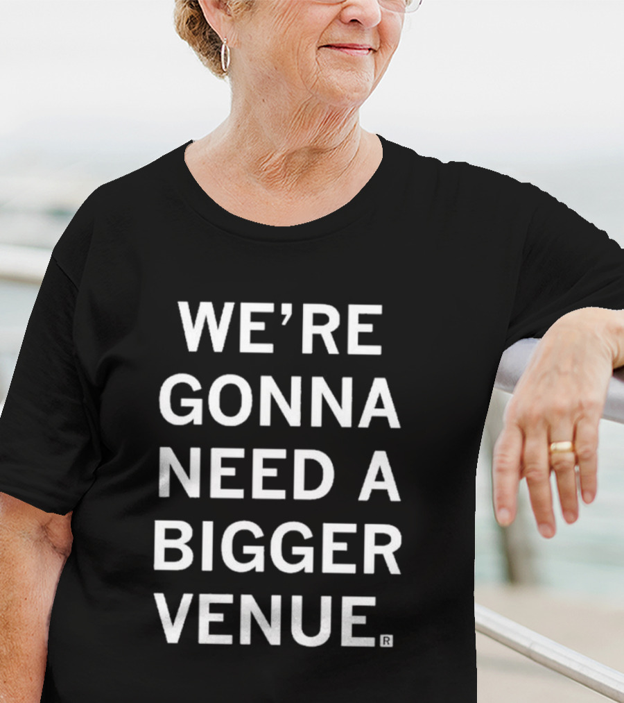 We're Gonna Need A Bigger Venue T-Shirt