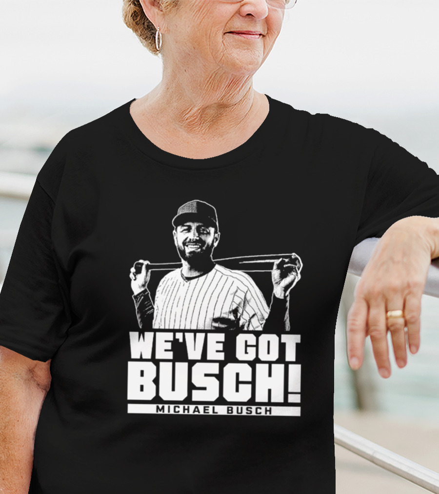 WE'VE GOT BUSCH! MICHAEL BUSCH CHICAGO BASEBALL T-Shirt
