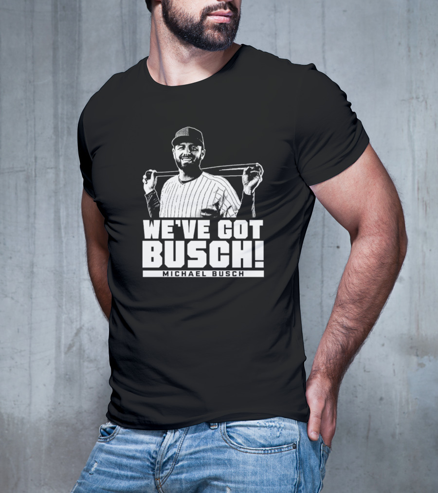 WE'VE GOT BUSCH! MICHAEL BUSCH CHICAGO BASEBALL T-Shirt