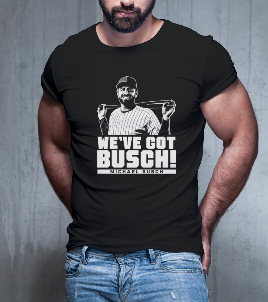 WE'VE GOT BUSCH! MICHAEL BUSCH CHICAGO BASEBALL T-Shirt