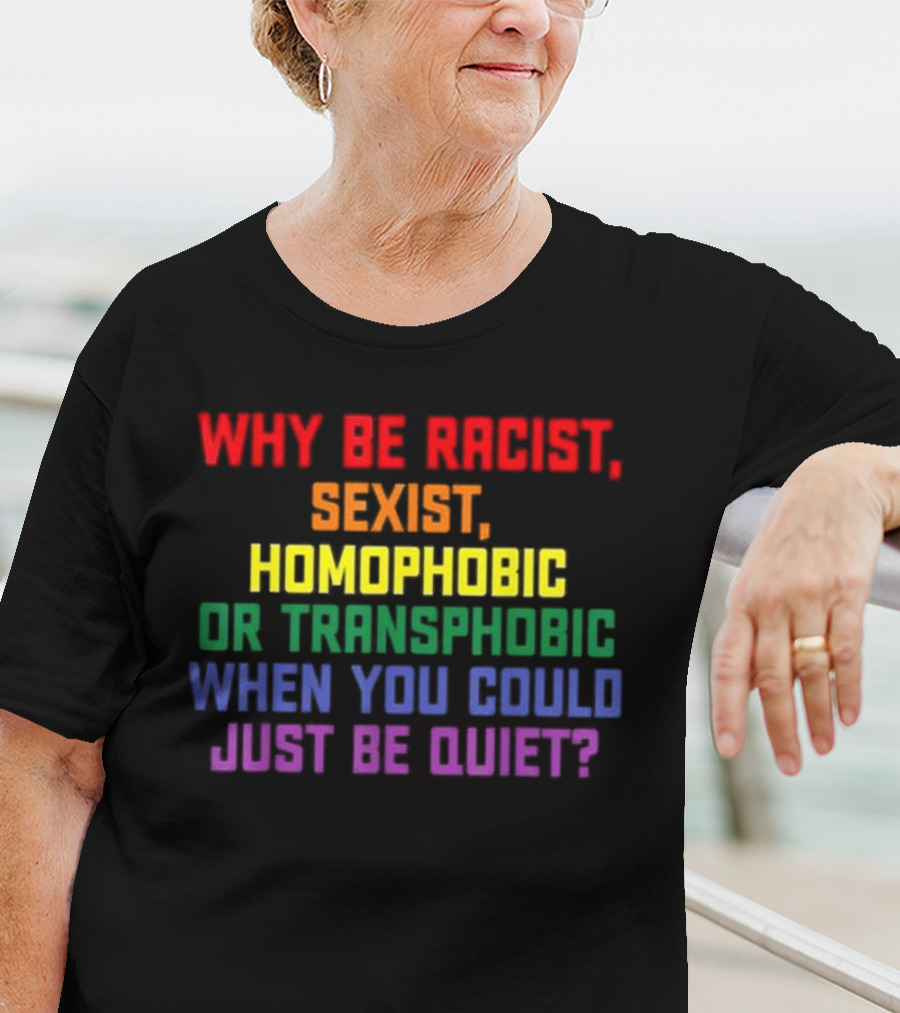 Why Be Racist Sexist Homophobic Or Transphobic When You Could Just Be Quiet Rainbow Colors T-Shirt