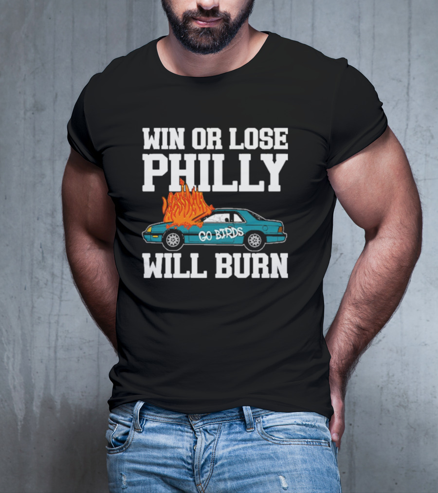 Win Or Lose Philly Will Burn Go Birds Philadelphia Eagles NFL Car Fire T-Shirt