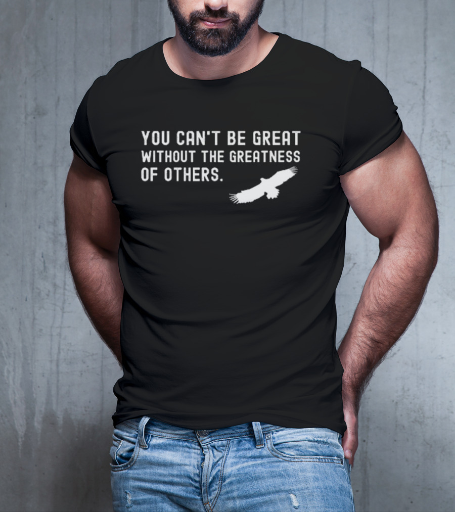 You Can’t Be Great Without The Greatness Of Others White Eagle Silhouette T-Shirt