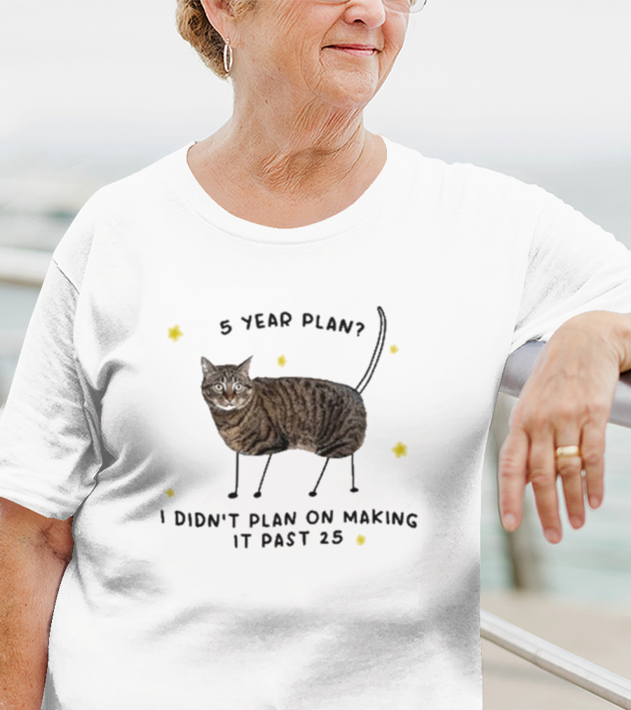 5 Year Plan I Didn’t Plan On Making It Past 25 T-Shirt