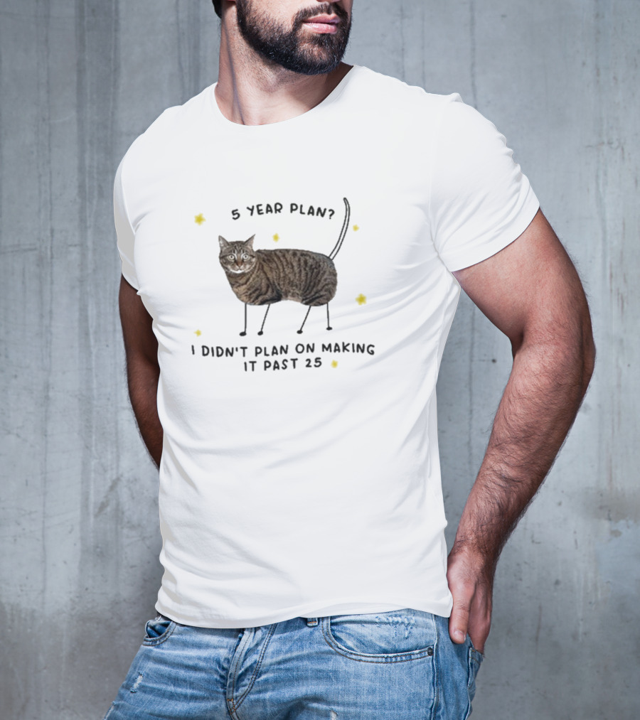 5 Year Plan I Didn’t Plan On Making It Past 25 T-Shirt