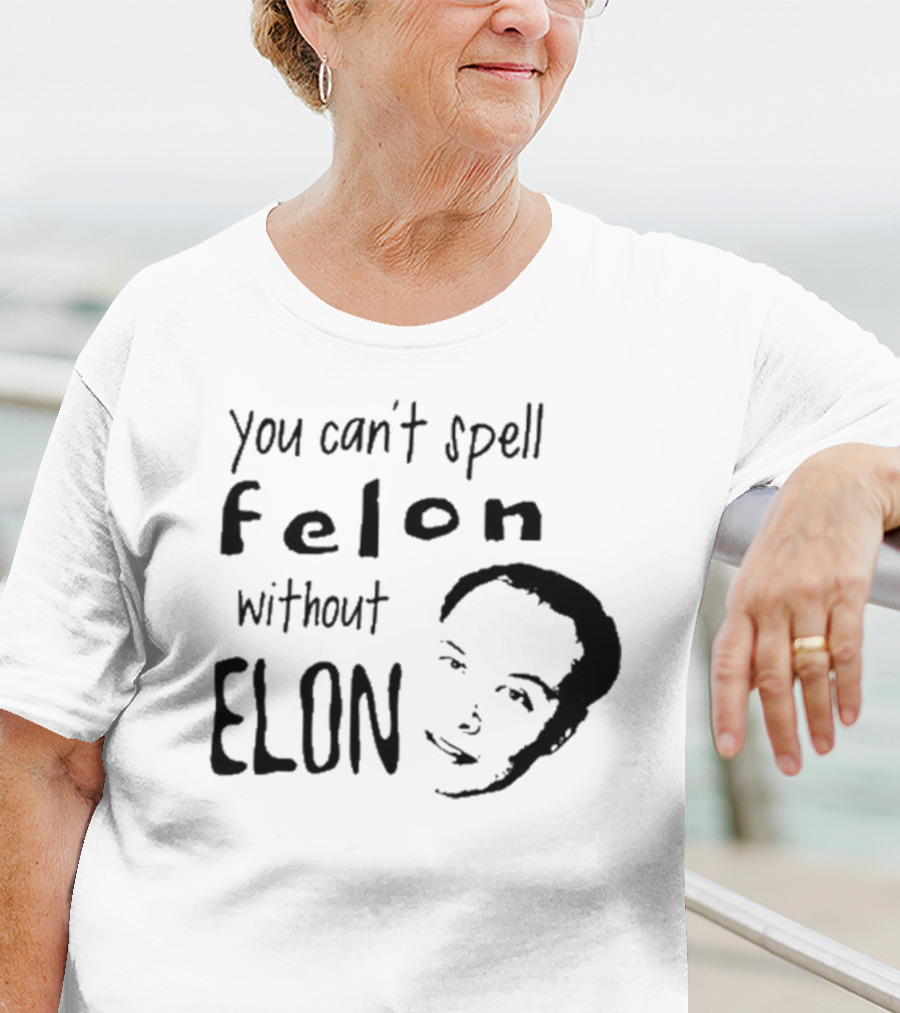 You Can't Spell Felon Without Elon Anti Elon Musk T-Shirt