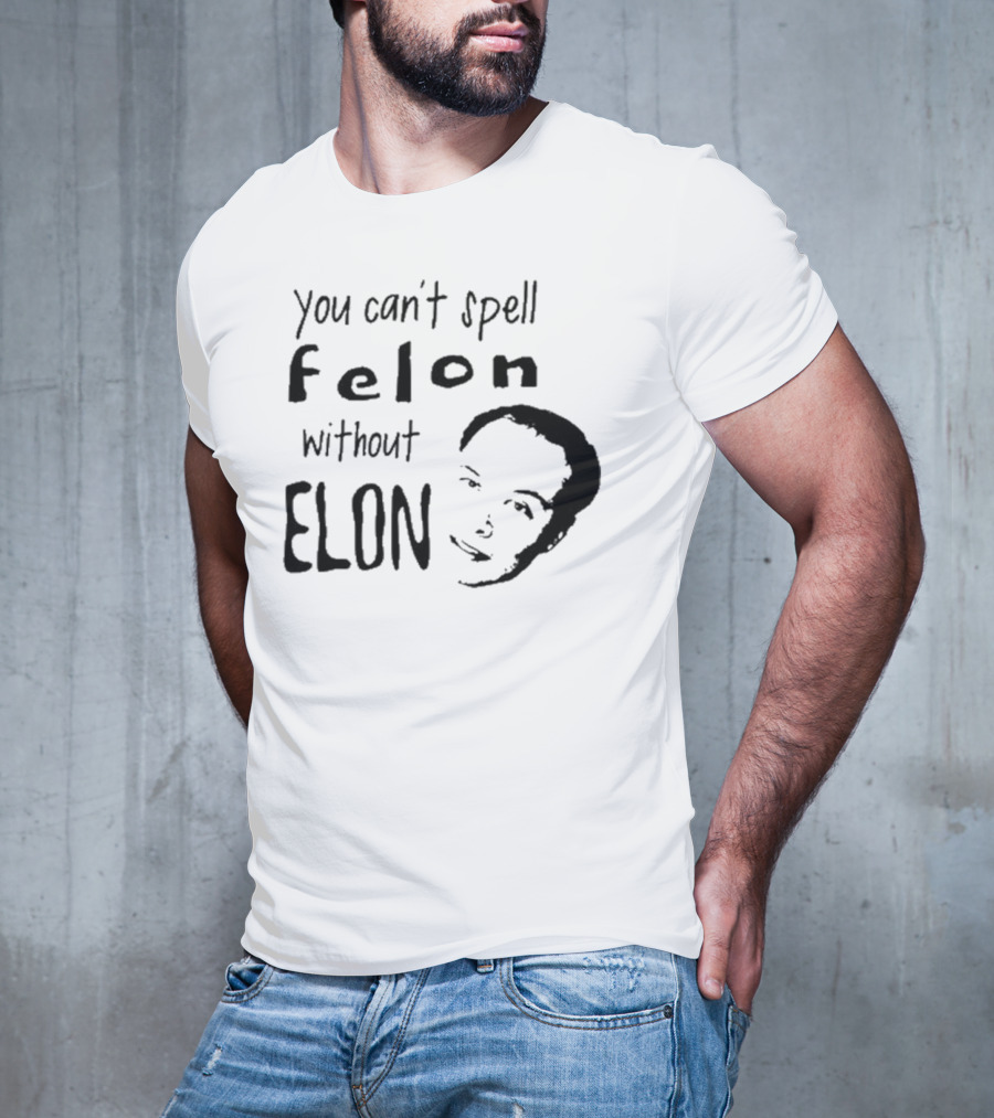 You Can't Spell Felon Without Elon Anti Elon Musk T-Shirt