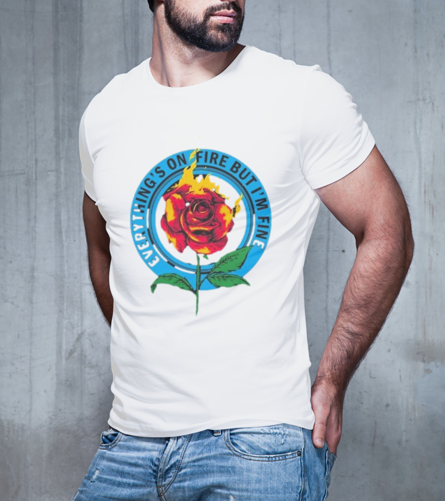 Everything’s On Fire But I’m Fine Flaming Rose T-Shirt
