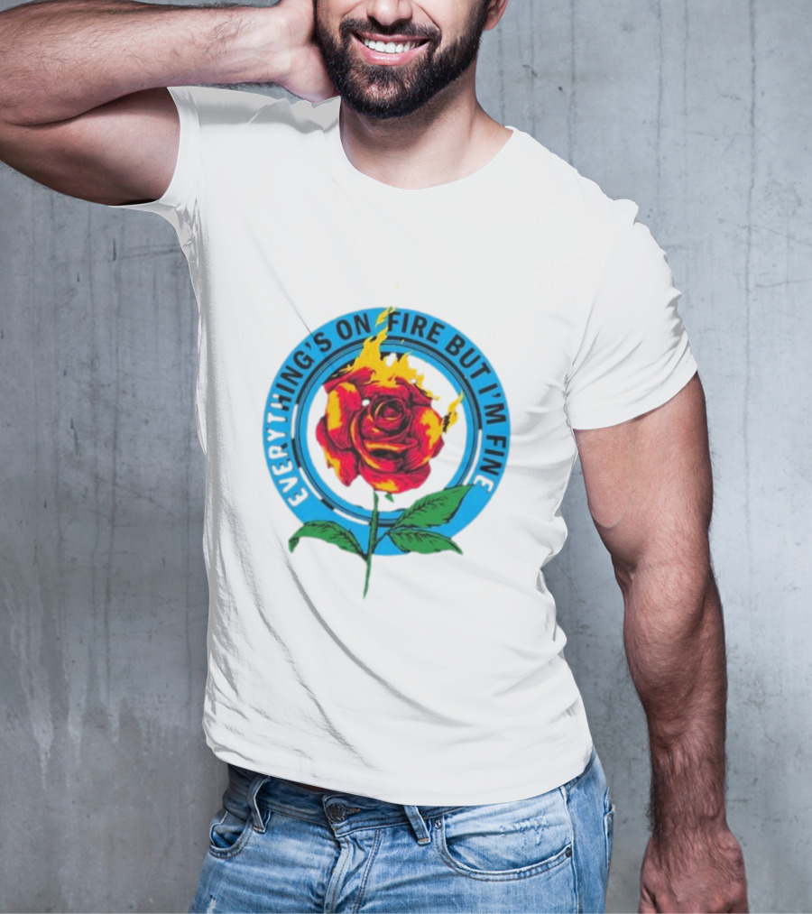 Everything’s On Fire But I’m Fine Flaming Rose T-Shirt