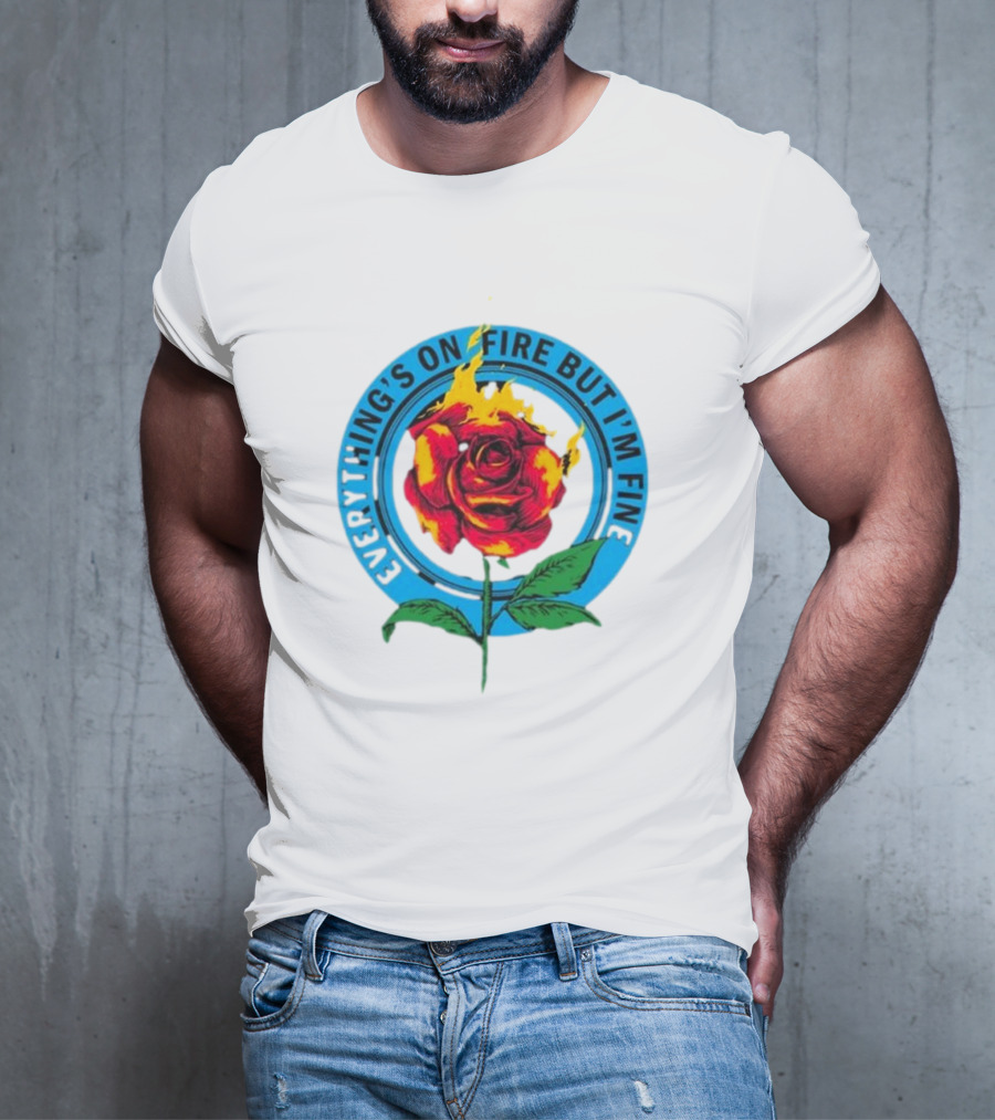 Everything’s On Fire But I’m Fine Flaming Rose T-Shirt