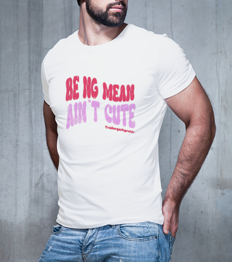 BEING MEAN AIN'T CUTE Fun Happy And Positive T-Shirt