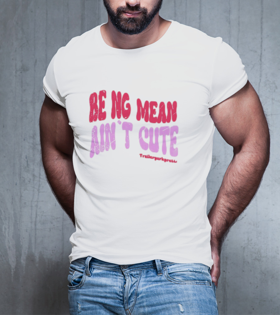 BEING MEAN AIN'T CUTE Fun Happy And Positive T-Shirt