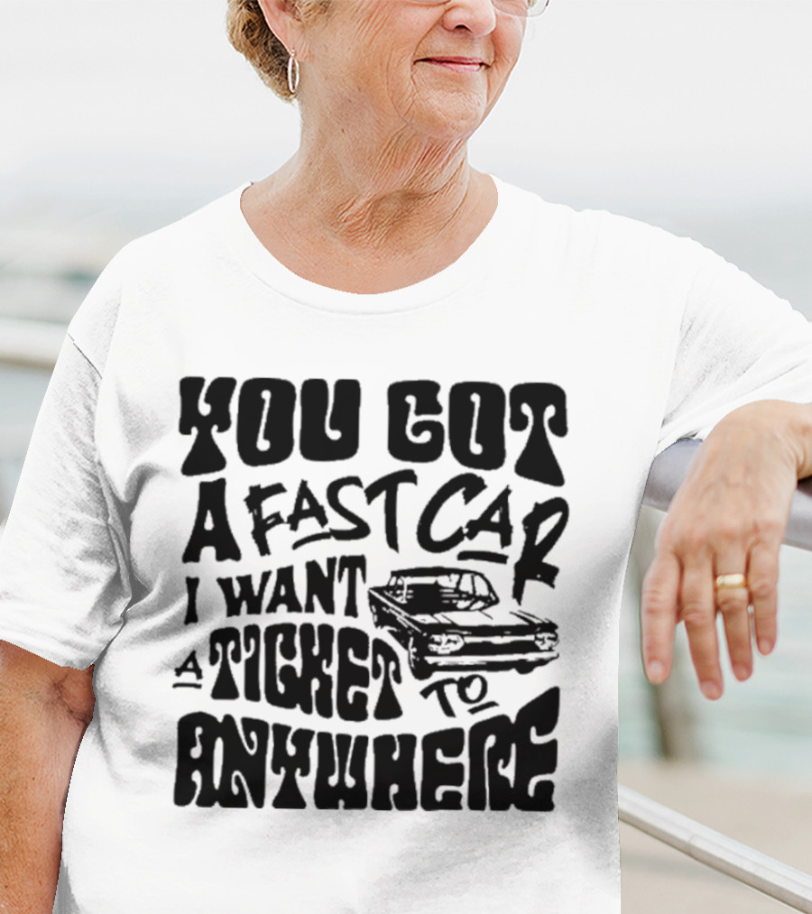 Best You Got A Fast Car I Want Ticket Anywhere T-Shirt