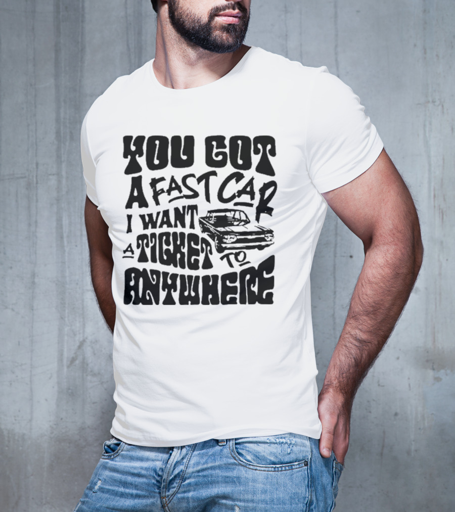 Best You Got A Fast Car I Want Ticket Anywhere T-Shirt