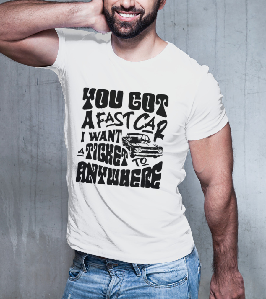 Best You Got A Fast Car I Want Ticket Anywhere T-Shirt