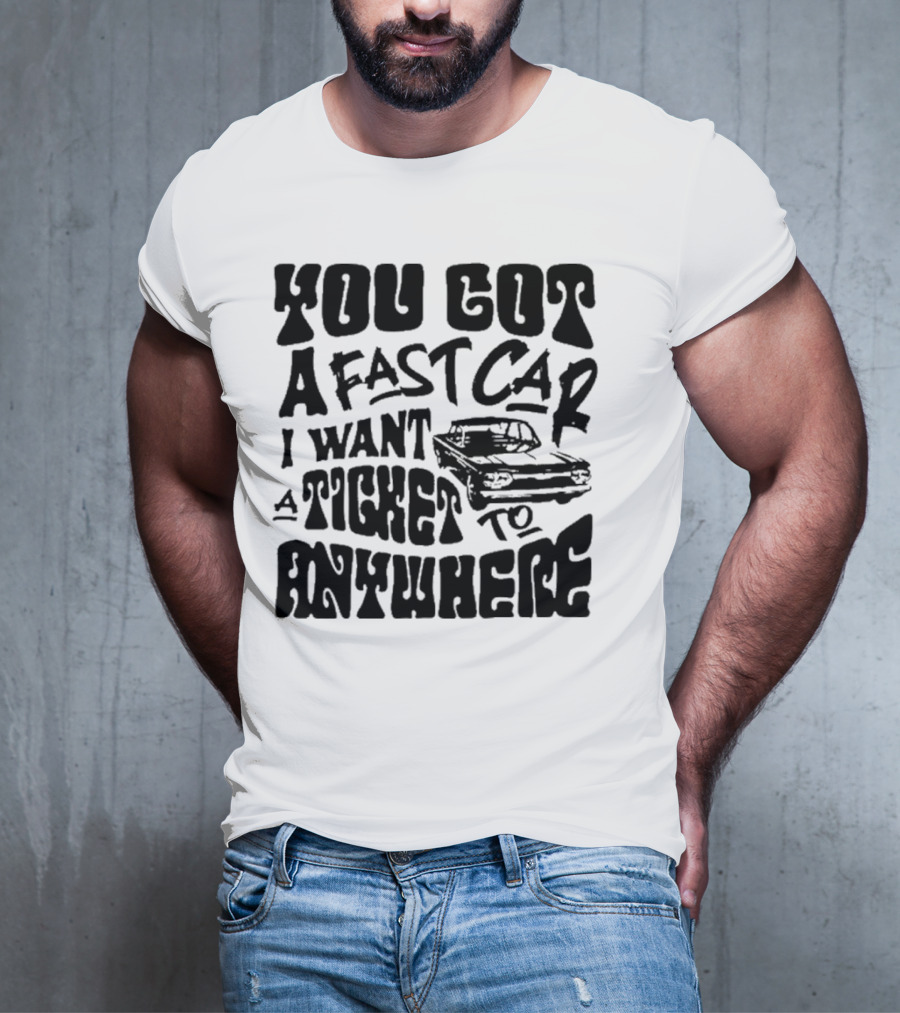Best You Got A Fast Car I Want Ticket Anywhere T-Shirt