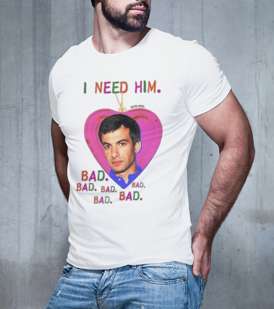 I Need Him Bad Heart Image Bug Girl Nathan For Me T-Shirt