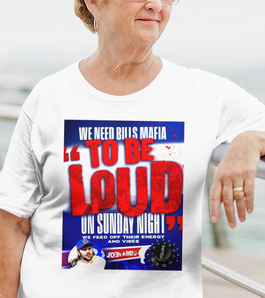 We Need Bills Mafia To Be Loud On Sunday Night We Feed Off Their Energy And Vibes Josh Allen Volume T-Shirt