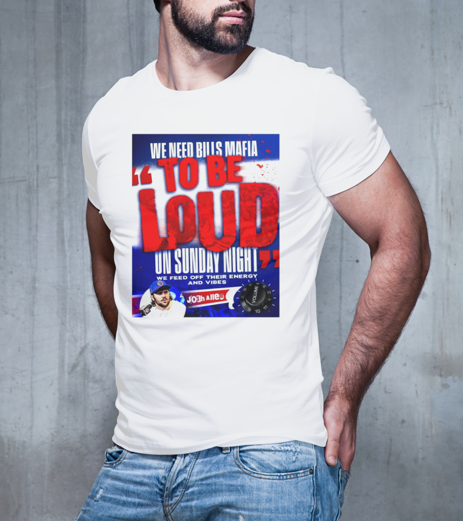 We Need Bills Mafia To Be Loud On Sunday Night We Feed Off Their Energy And Vibes Josh Allen Volume T-Shirt
