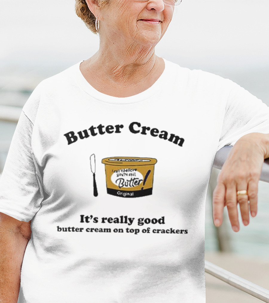 Butter Cream It's Really Good Butter Cream On Top Of Crackers T-Shirt
