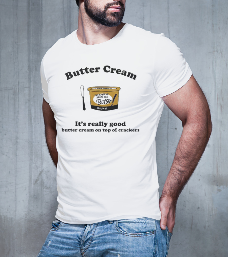 Butter Cream It's Really Good Butter Cream On Top Of Crackers T-Shirt