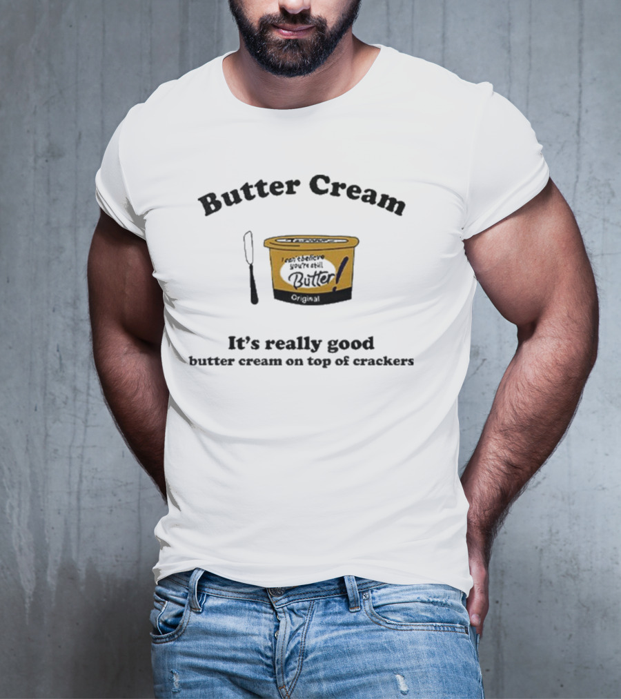 Butter Cream It's Really Good Butter Cream On Top Of Crackers T-Shirt