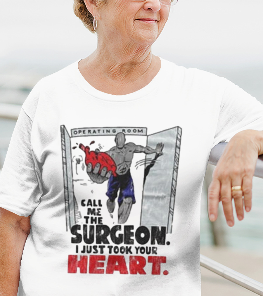 Operating Room Call Me The Surgeon I Just Took Your Heart T-Shirt