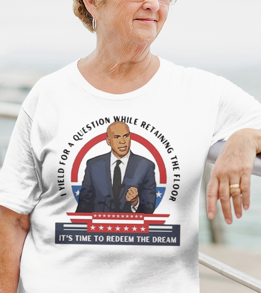 Cory Booker I Yield For A Question While Retaining The Floor It's Time To Redeem The Dream T-Shirt