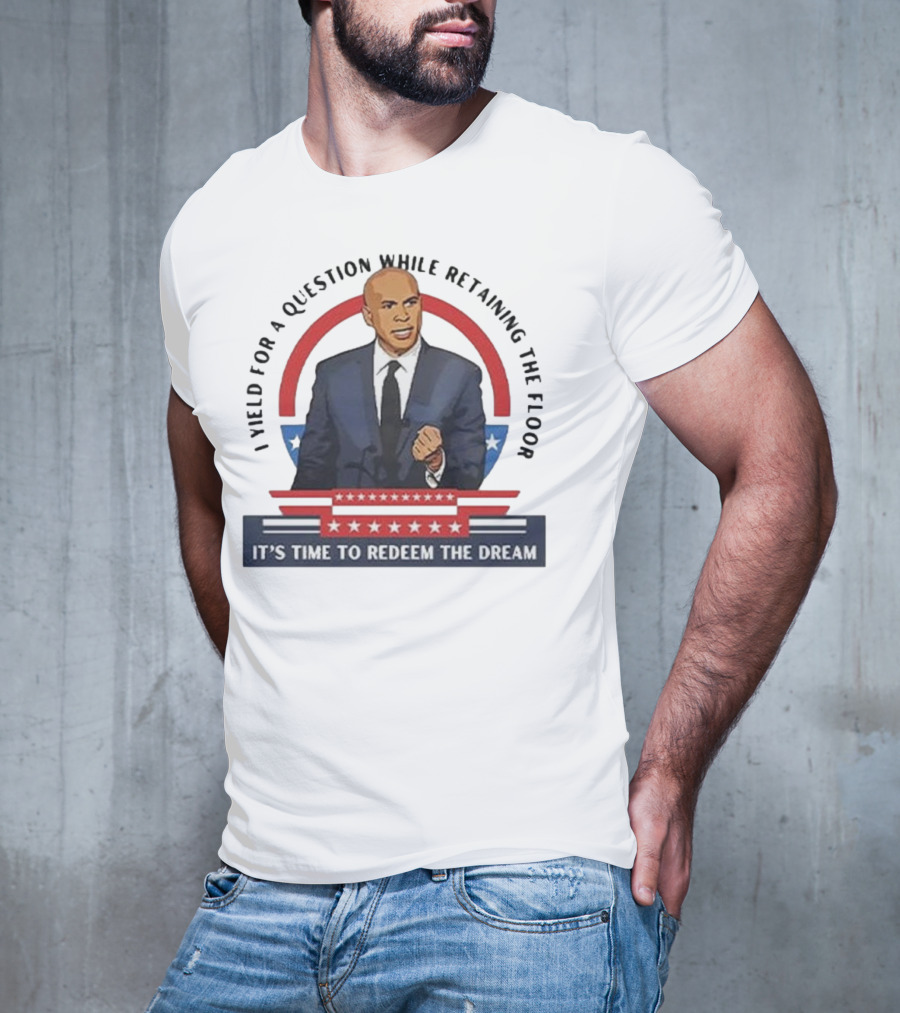 Cory Booker I Yield For A Question While Retaining The Floor It's Time To Redeem The Dream T-Shirt