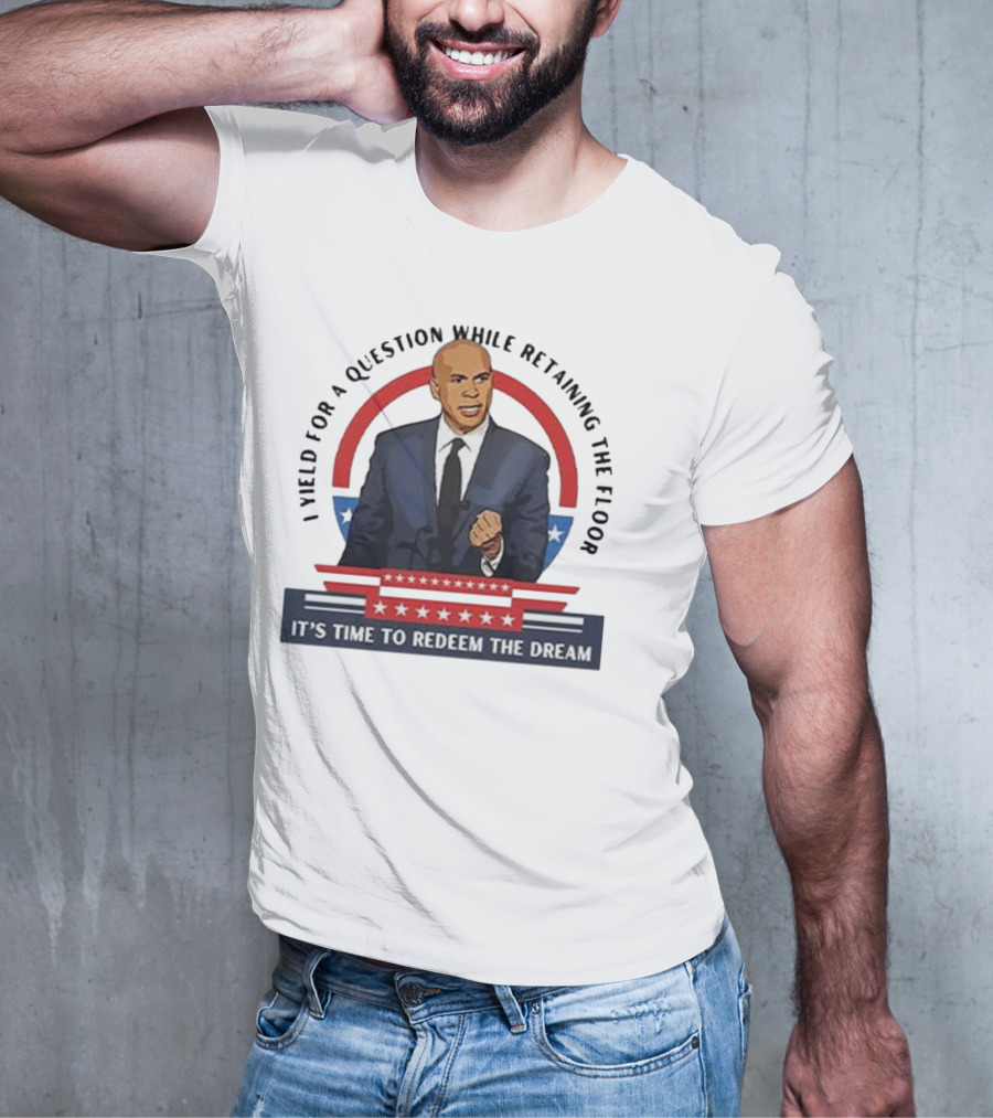 Cory Booker I Yield For A Question While Retaining The Floor It's Time To Redeem The Dream T-Shirt