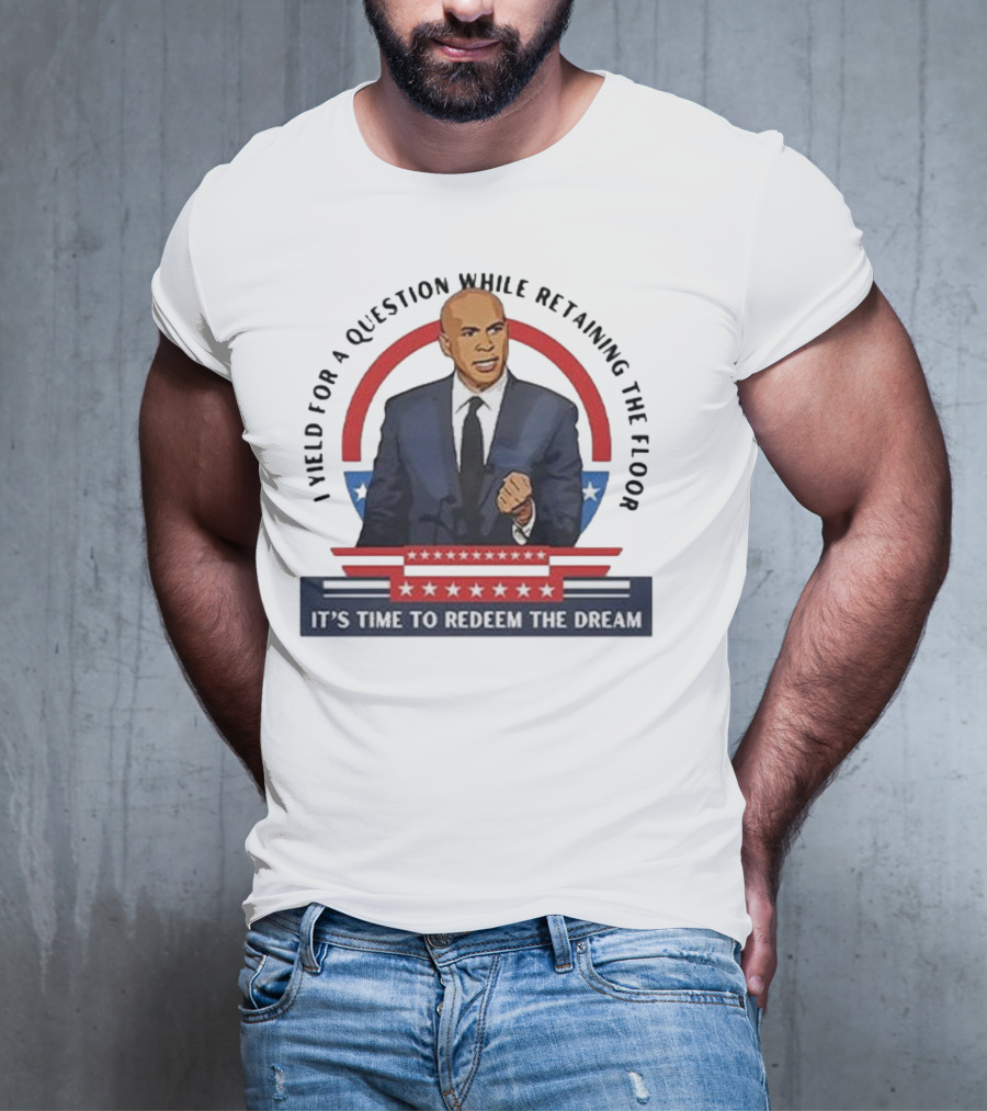 Cory Booker I Yield For A Question While Retaining The Floor It's Time To Redeem The Dream T-Shirt