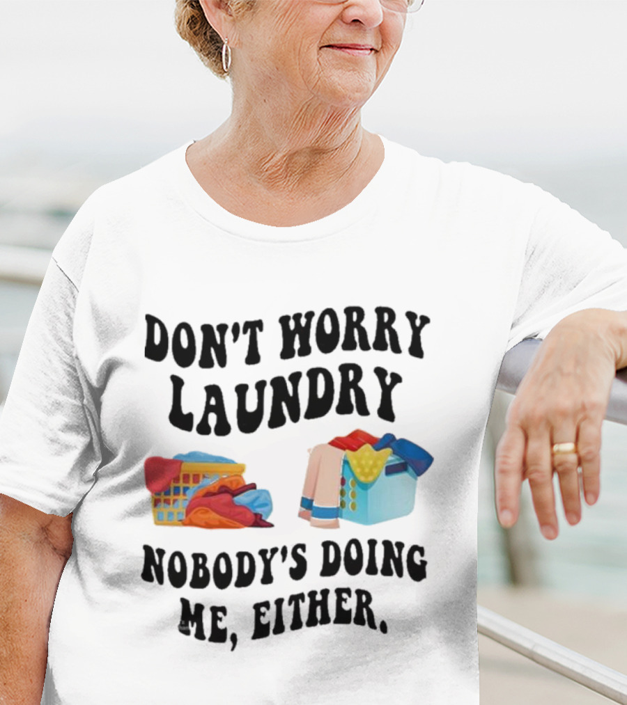 Don’t Worry Laundry Nobody’s Doing Me Either Laundry Baskets Humor T-Shirt