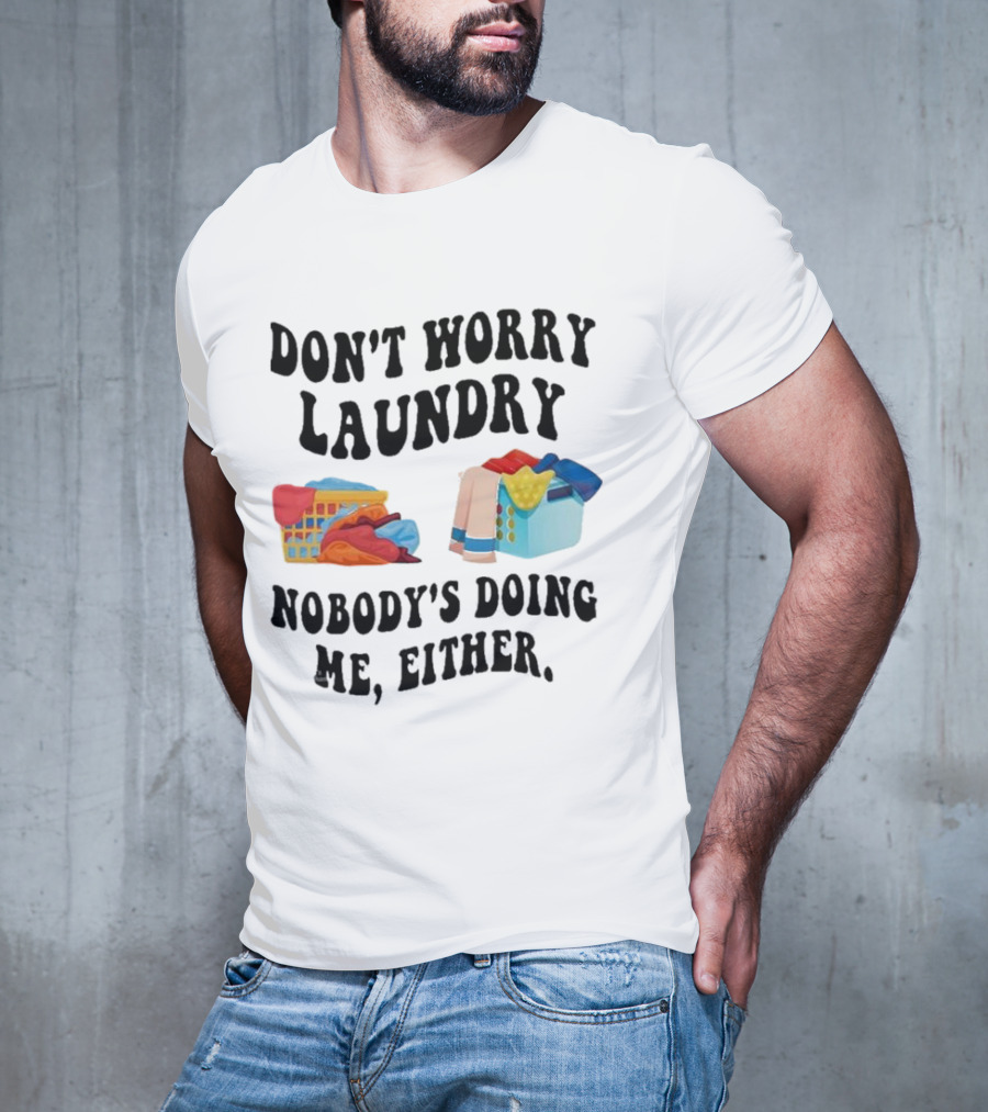 Don’t Worry Laundry Nobody’s Doing Me Either Laundry Baskets Humor T-Shirt