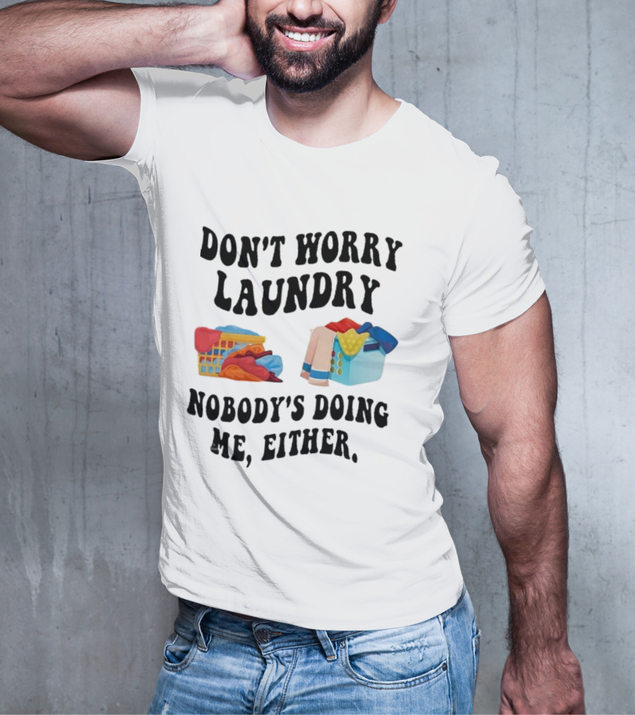 Don’t Worry Laundry Nobody’s Doing Me Either Laundry Baskets Humor T-Shirt
