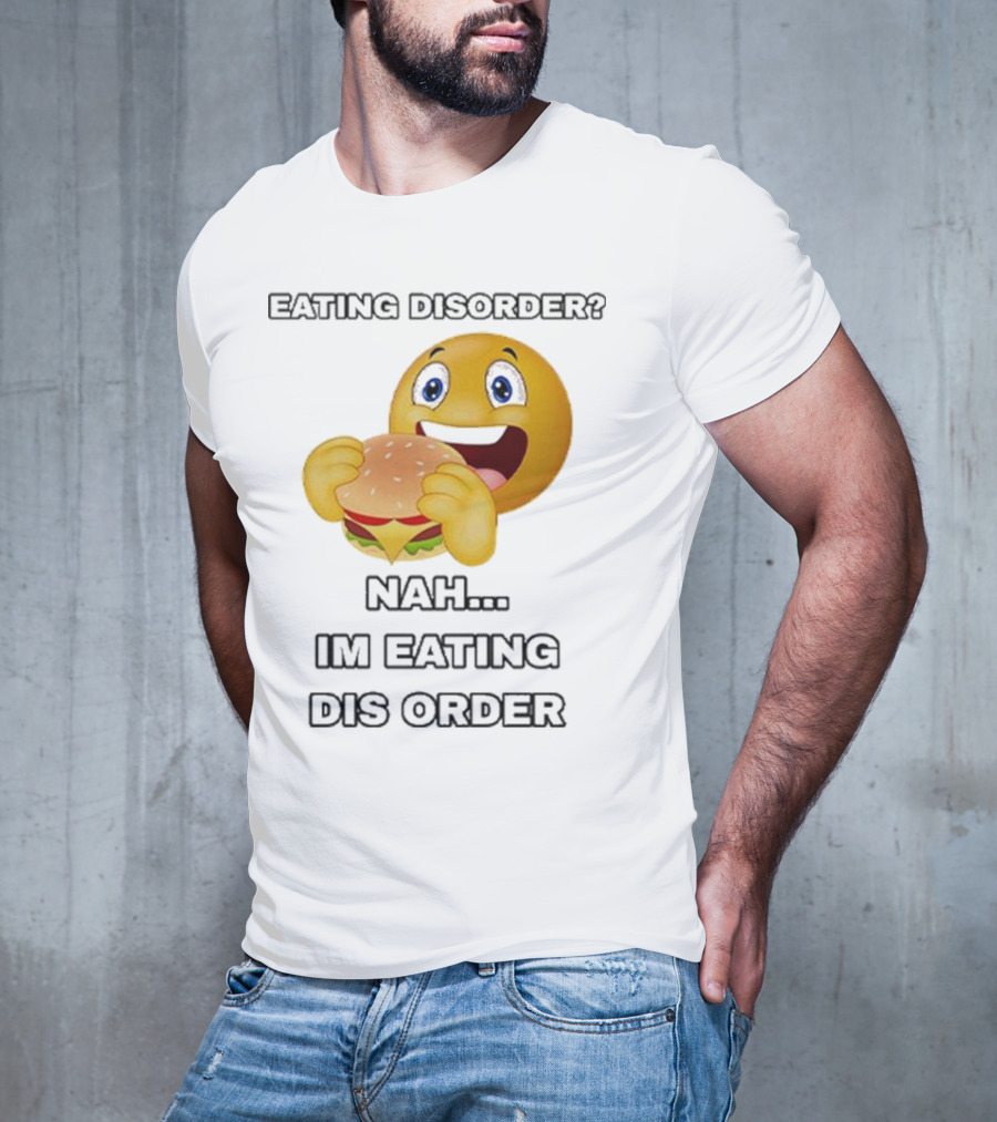 Eating Disorder Nah I’m Eating Dis Order Happy Face Burger Emoji T-Shirt