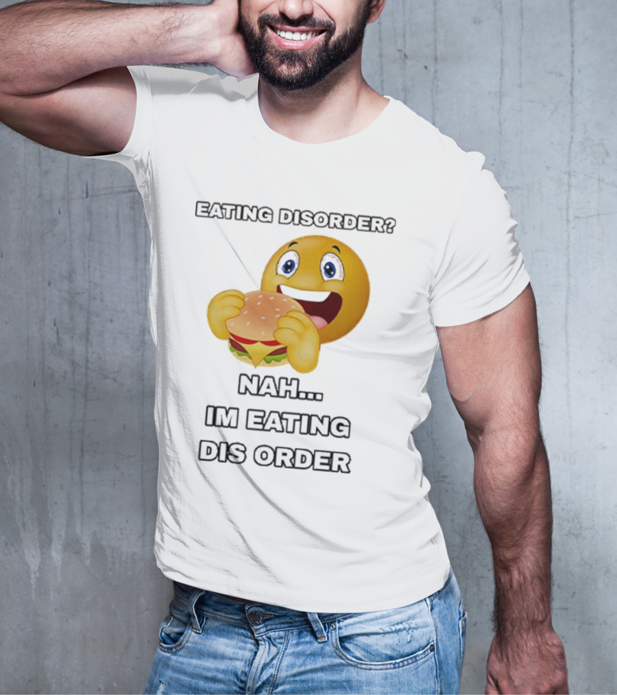 Eating Disorder Nah I’m Eating Dis Order Happy Face Burger Emoji T-Shirt